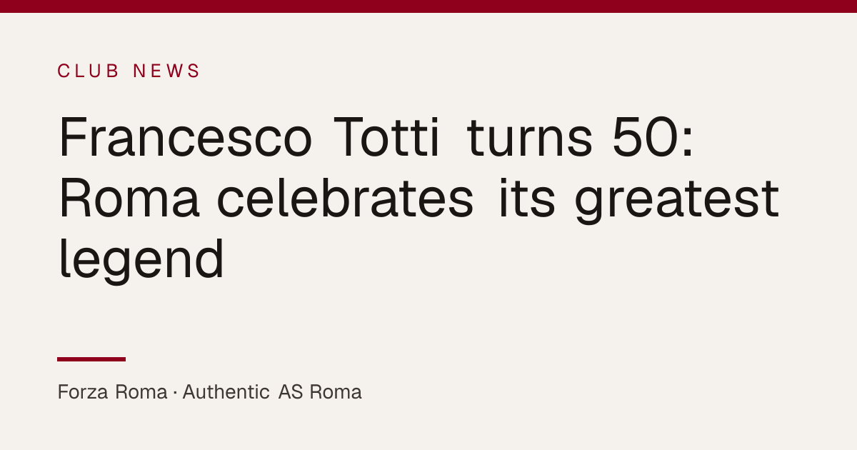 Francesco Totti turns 50: Roma celebrates its greatest legend ...