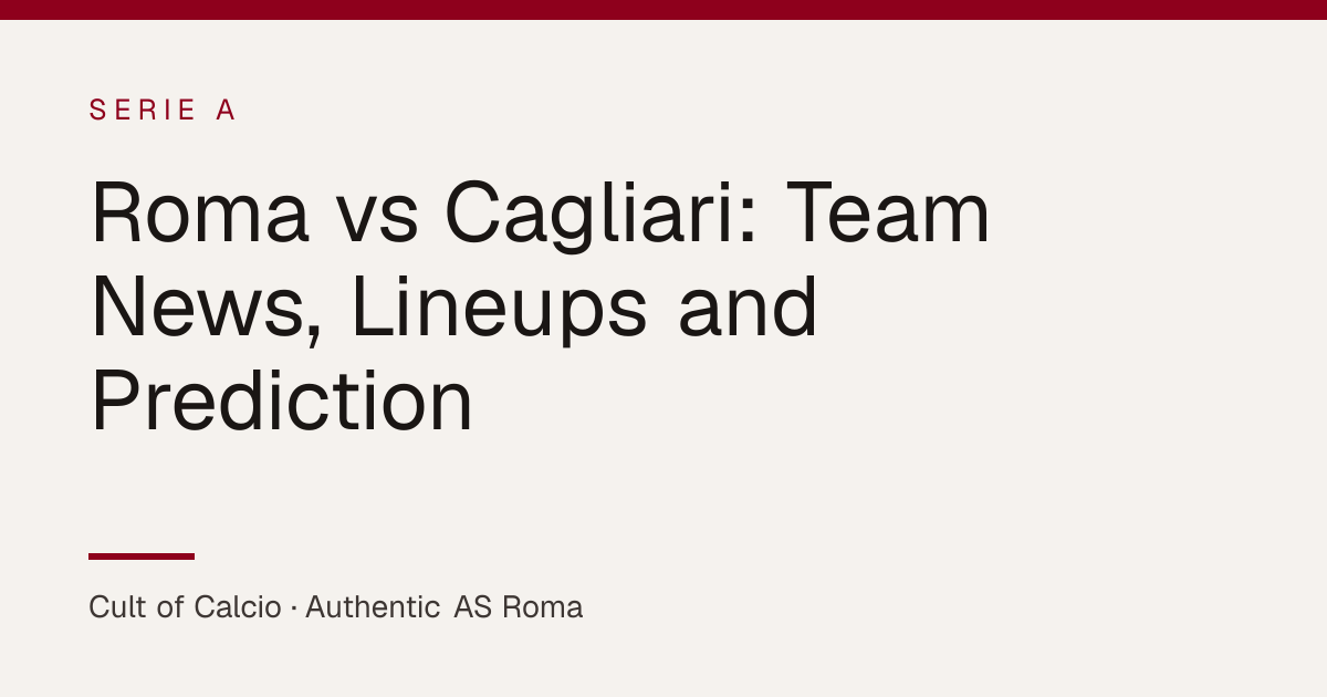 Roma vs Cagliari: Team News, Lineups and Prediction — Authentic AS Roma